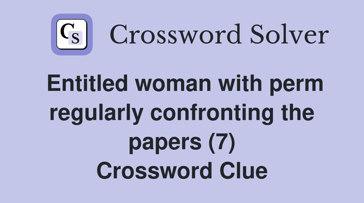 Entitled woman with perm regularly confronting the papers (7) Crossword Clue