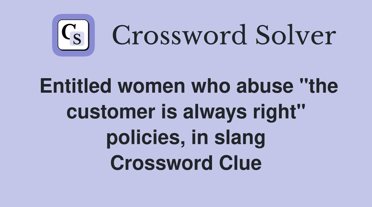 Entitled women who abuse "the customer is always right" policies, in slang Crossword Clue