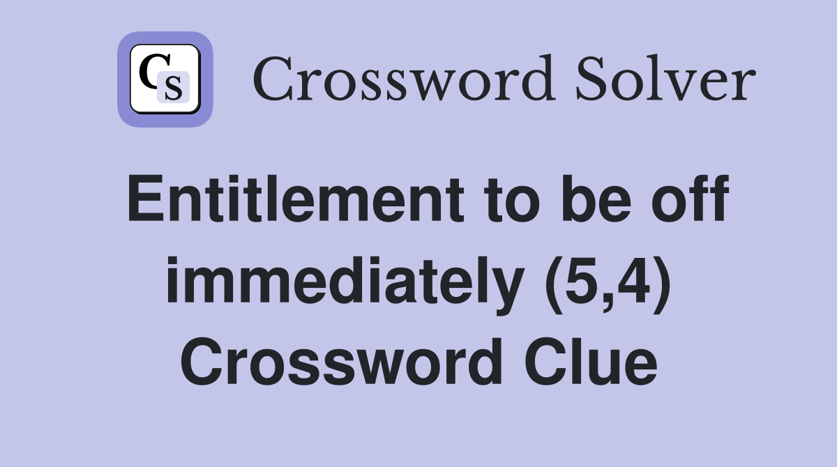 Entitlement to be off immediately (5,4) Crossword Clue