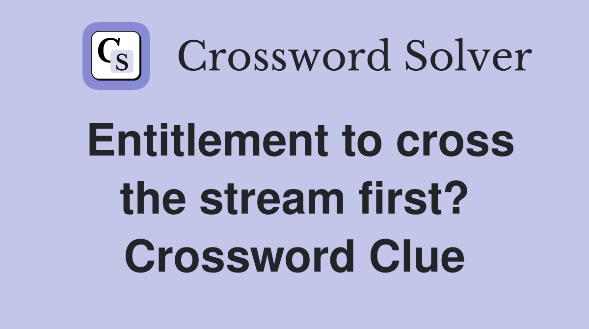 Entitlement to cross the stream first? Crossword Clue