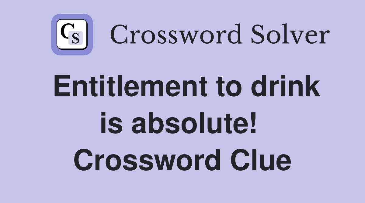 Entitlement to drink is absolute!  Crossword Clue