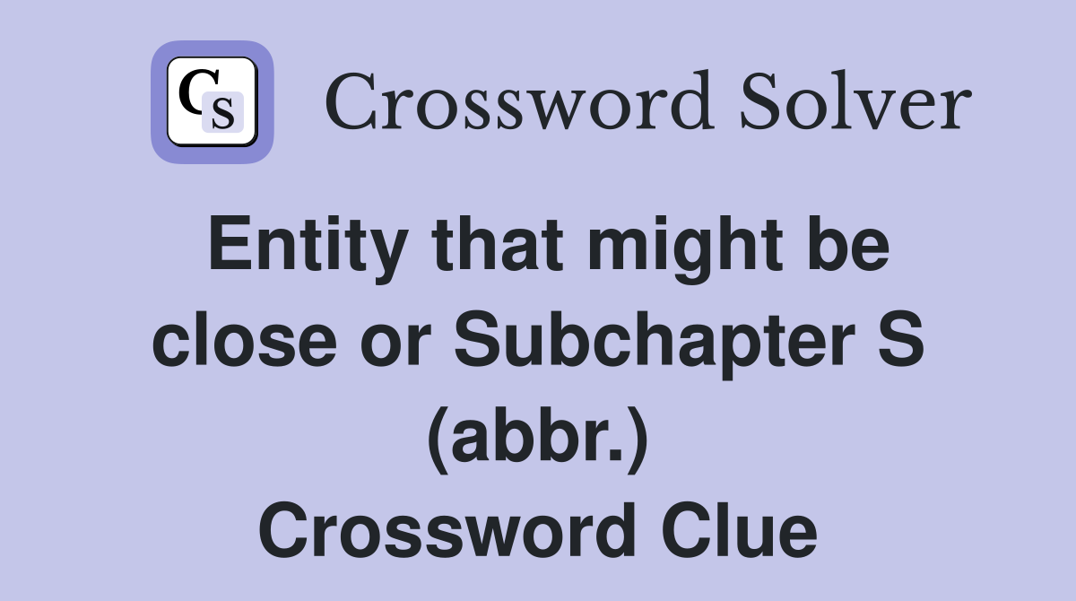 Entity that might be close or Subchapter S (abbr.) Crossword Clue