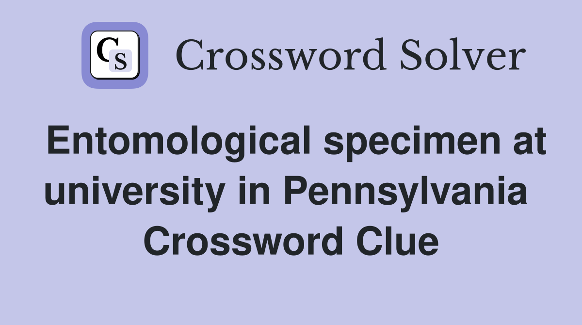 Entomological specimen at university in Pennsylvania  Crossword Clue
