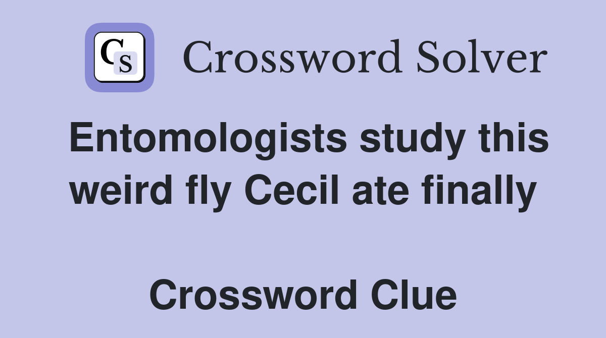 Entomologists study this weird fly Cecil ate finally  Crossword Clue