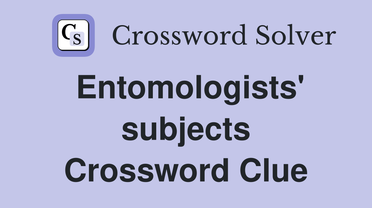 Entomologists' subjects Crossword Clue