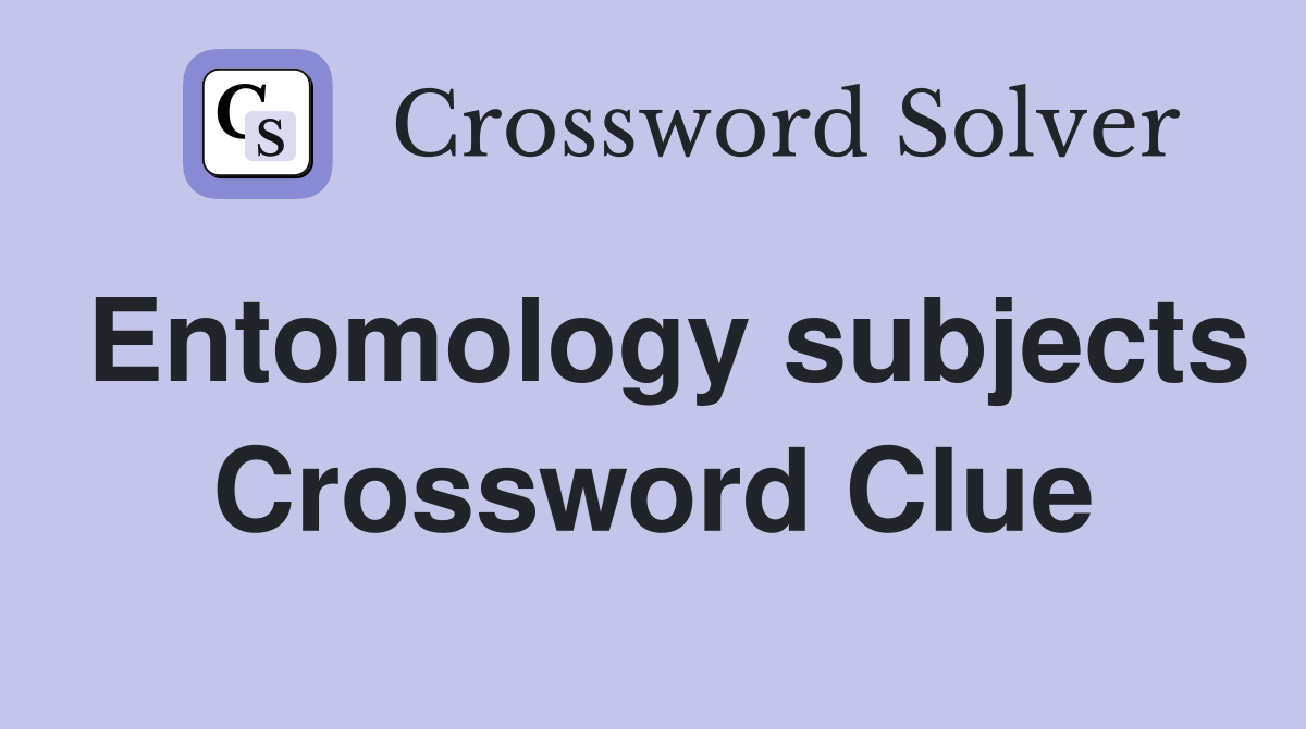Entomology subjects Crossword Clue