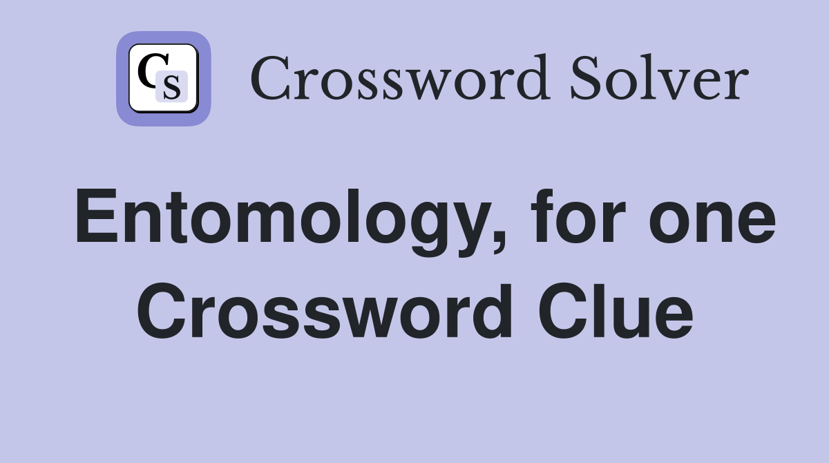Entomology, for one Crossword Clue