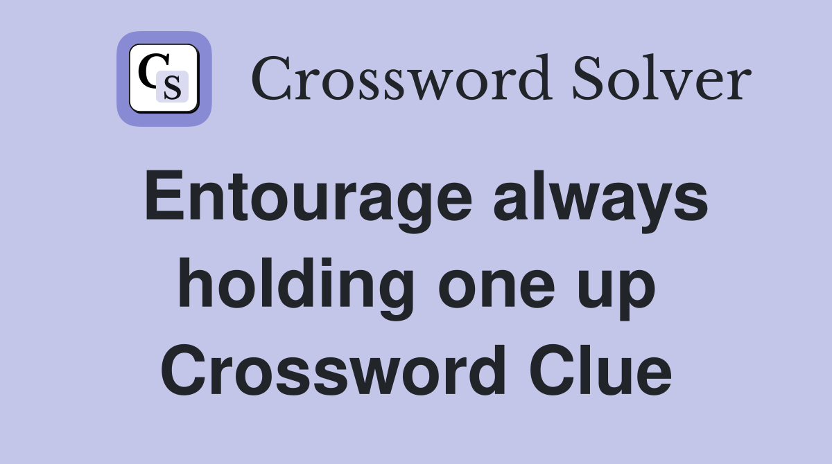 Entourage always holding one up Crossword Clue