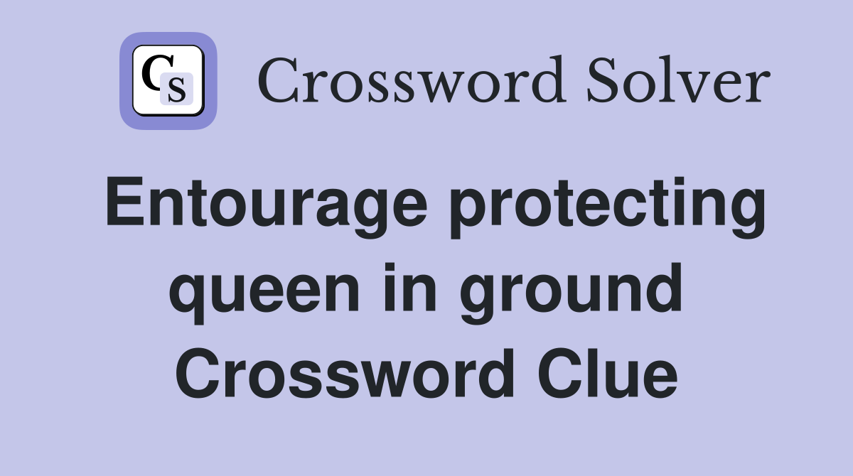 Entourage protecting queen in ground Crossword Clue
