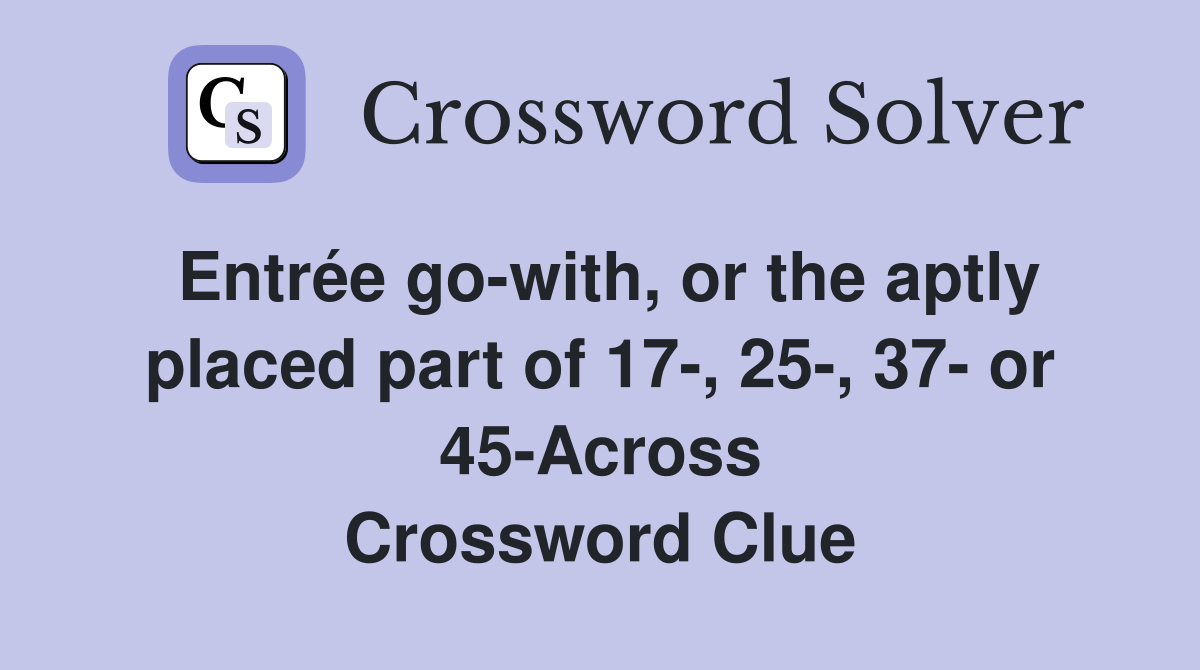Entrée go-with, or the aptly placed part of 17-, 25-, 37- or 45-Across Crossword Clue