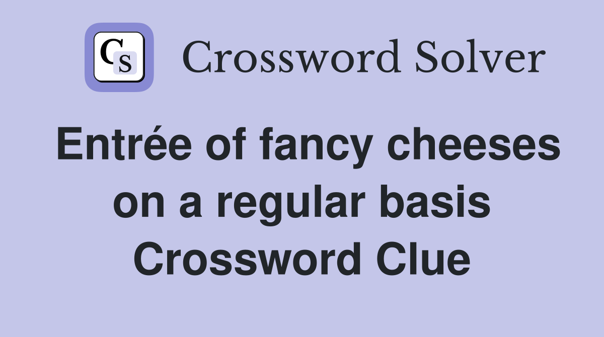 Entrée of fancy cheeses on a regular basis Crossword Clue