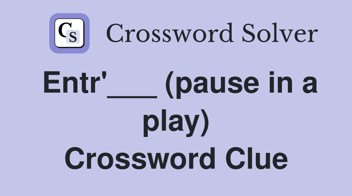 Entr'___ (pause in a play) Crossword Clue