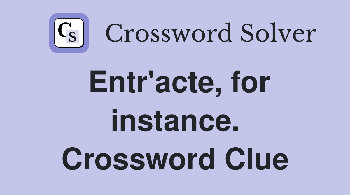 Entr'acte, for instance. Crossword Clue