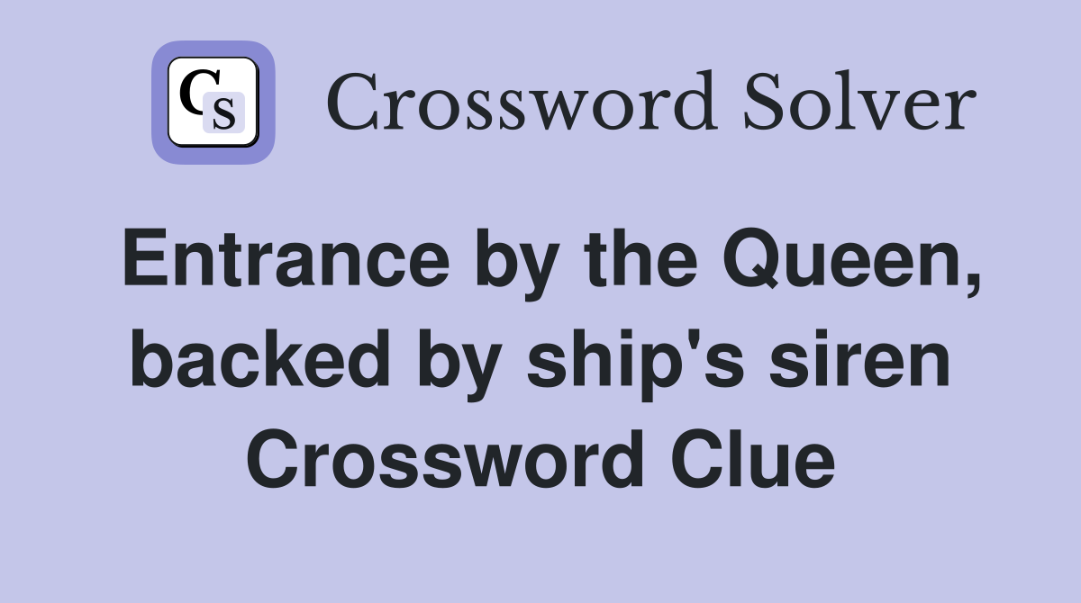 Entrance by the Queen, backed by ship's siren Crossword Clue