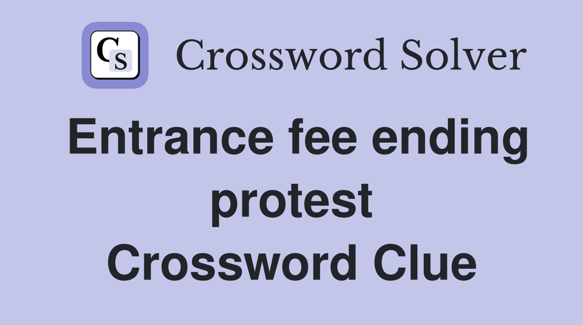 Entrance fee ending protest Crossword Clue