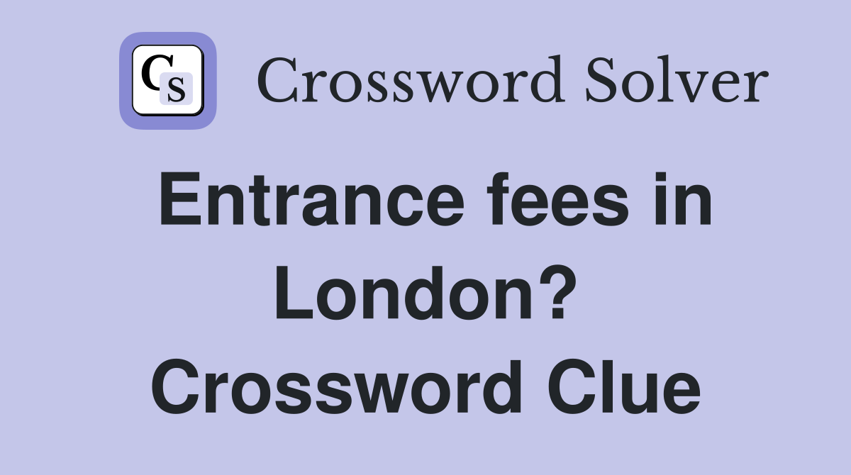 Entrance fees in London? Crossword Clue
