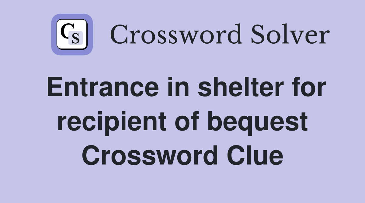 Entrance in shelter for recipient of bequest Crossword Clue