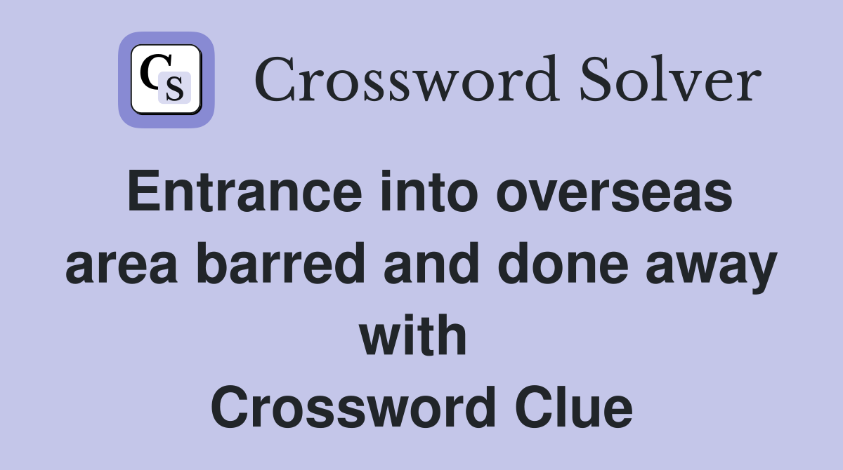 Entrance into overseas area barred and done away with  Crossword Clue