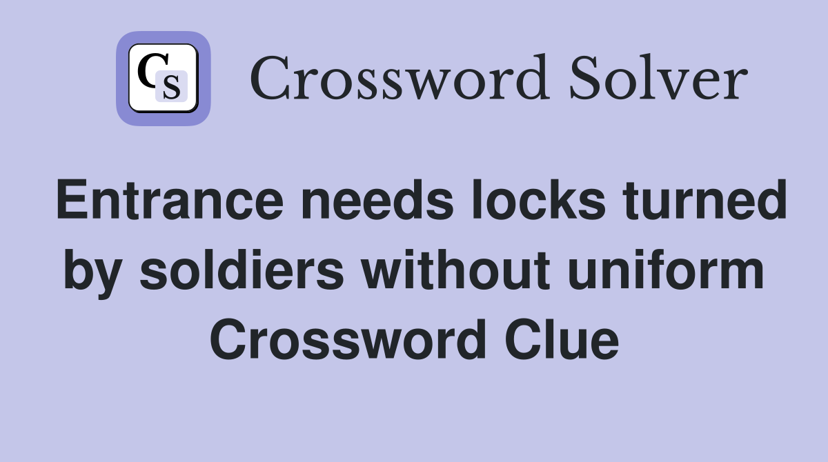 Entrance needs locks turned by soldiers without uniform Crossword Clue