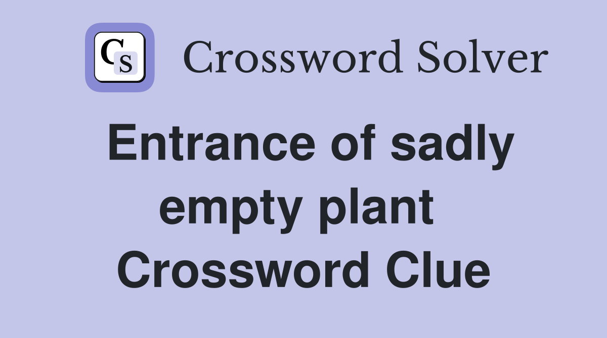 Entrance of sadly empty plant  Crossword Clue