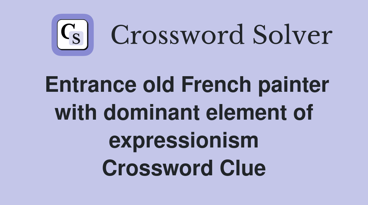 Entrance old French painter with dominant element of expressionism Crossword Clue
