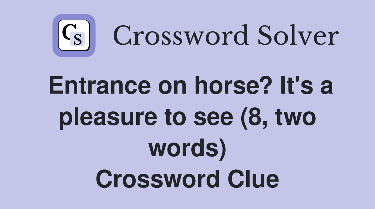 Entrance on horse? It's a pleasure to see (8, two words) Crossword Clue