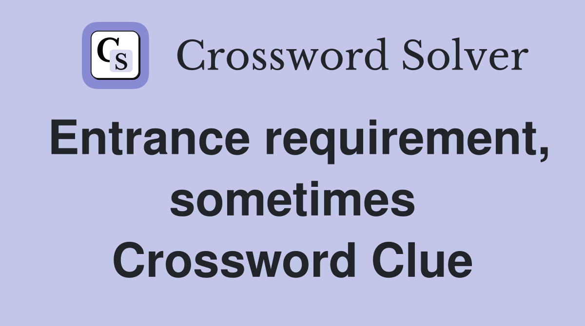 Entrance requirement, sometimes Crossword Clue