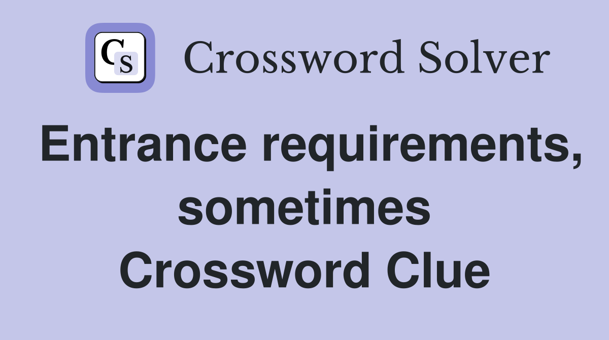 Entrance requirements, sometimes Crossword Clue