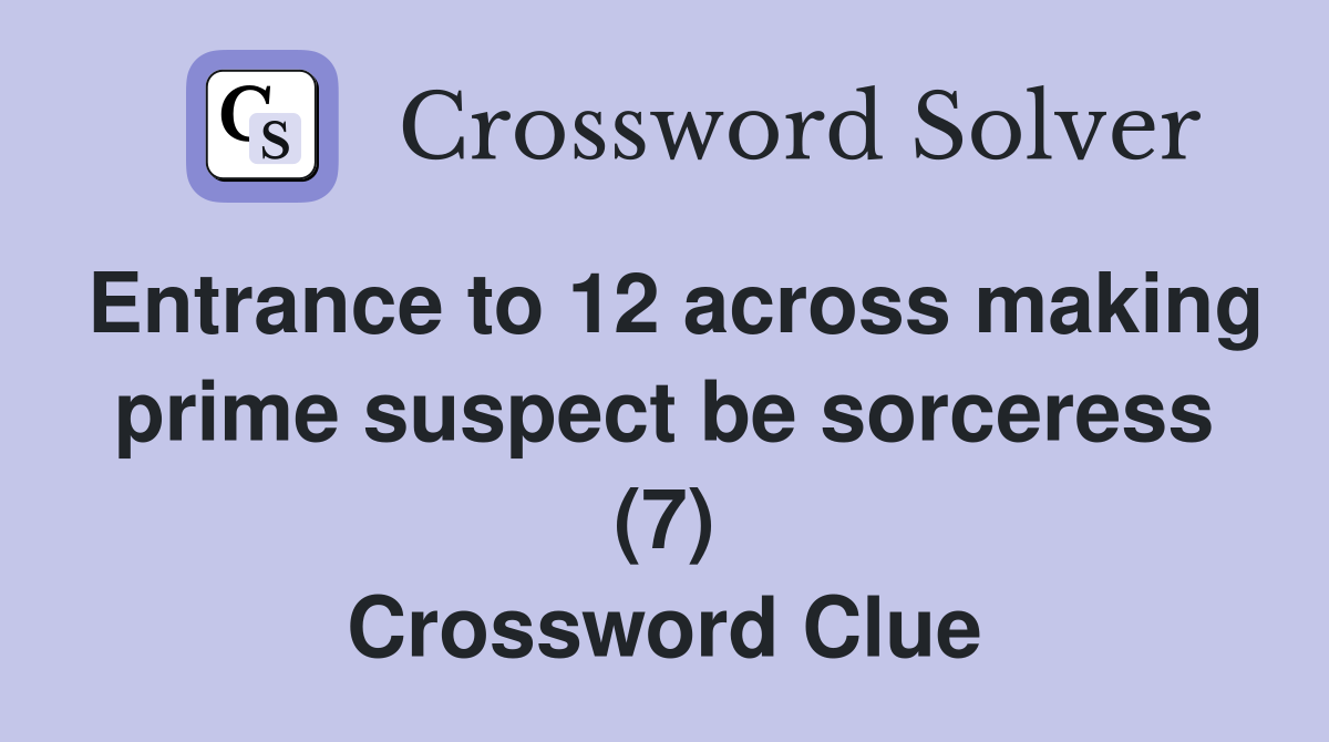 Entrance to 12 across making prime suspect be sorceress (7) Crossword Clue