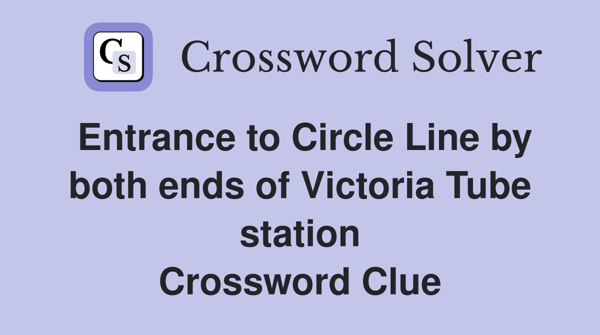 Entrance to Circle Line by both ends of Victoria Tube station Crossword Clue