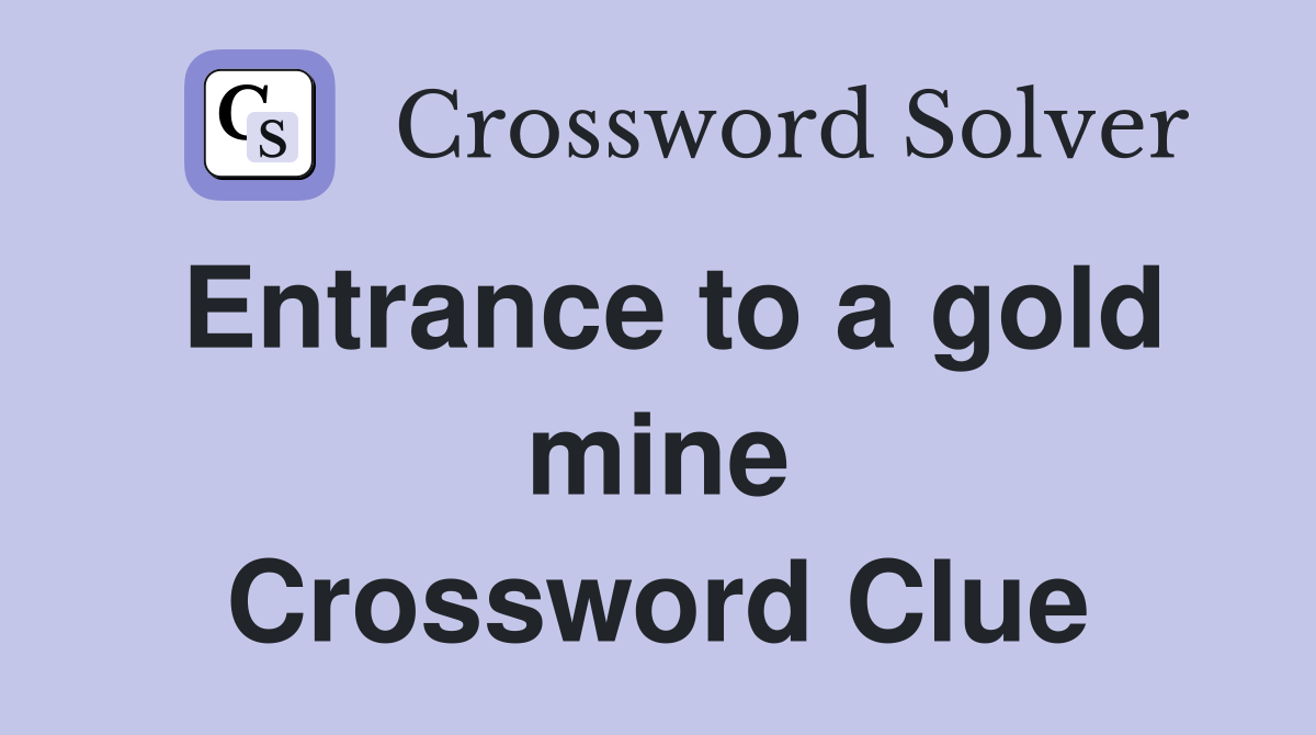 Entrance to a gold mine Crossword Clue