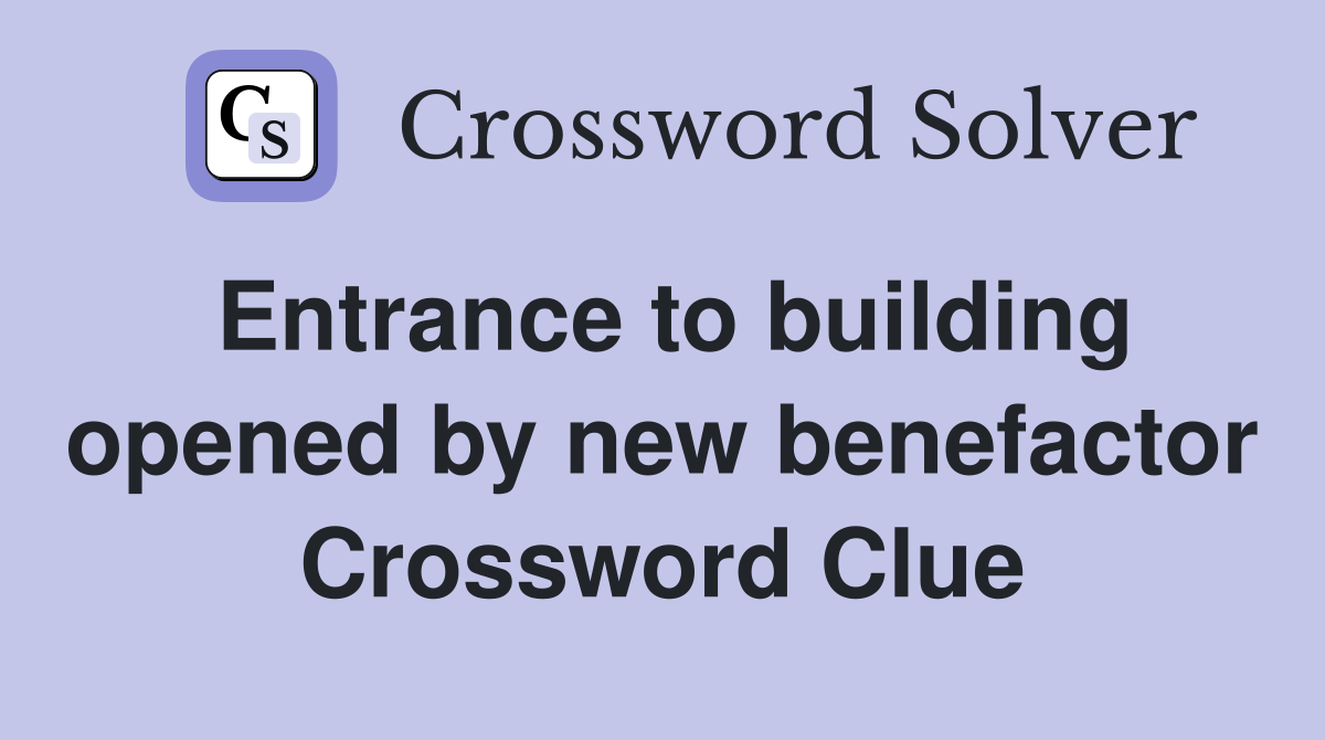 Entrance to building opened by new benefactor Crossword Clue
