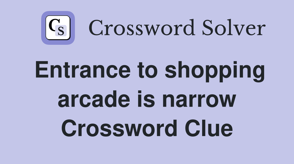 Entrance to shopping arcade is narrow Crossword Clue