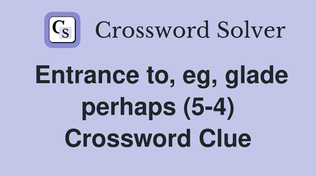 Entrance to, eg, glade perhaps (5-4) Crossword Clue