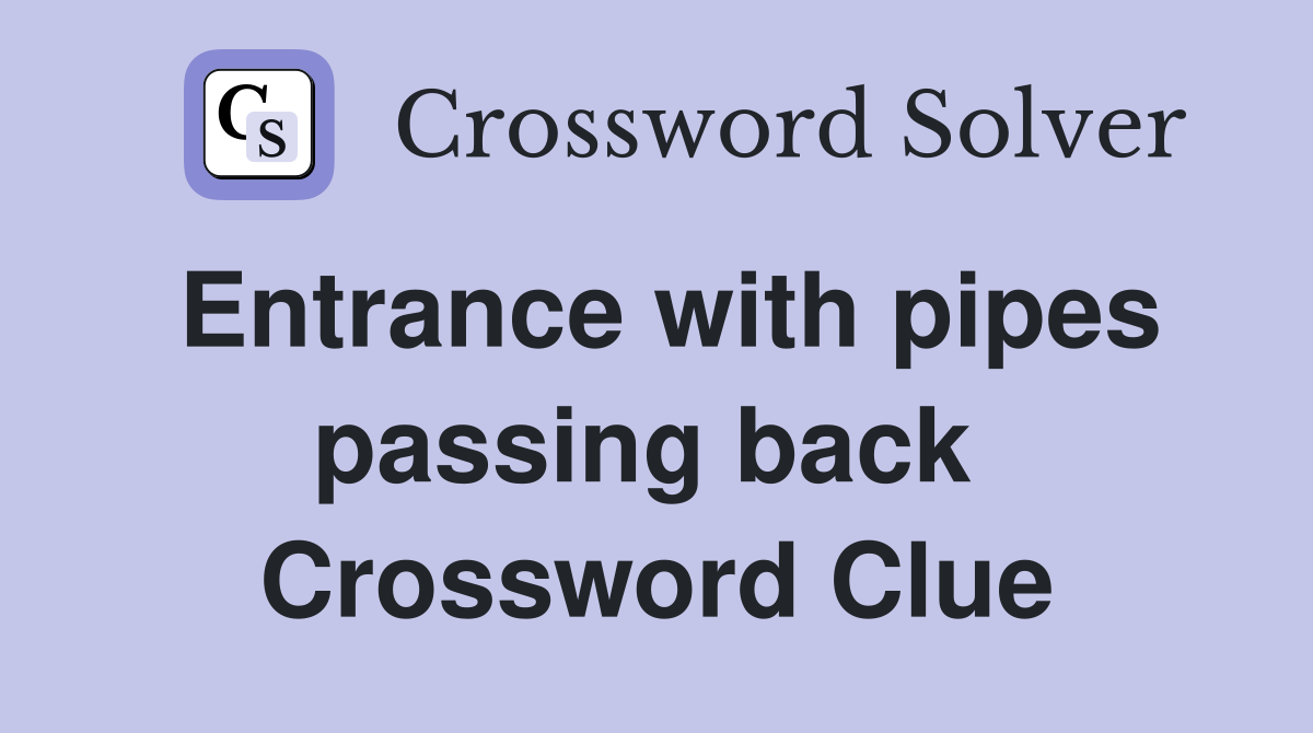 Entrance with pipes passing back  Crossword Clue