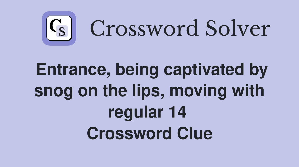 Entrance, being captivated by snog on the lips, moving with regular 14  Crossword Clue