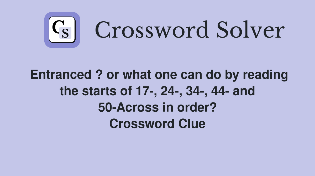 Entranced ? or what one can do by reading the starts of 17-, 24-, 34-, 44- and 50-Across in order? Crossword Clue