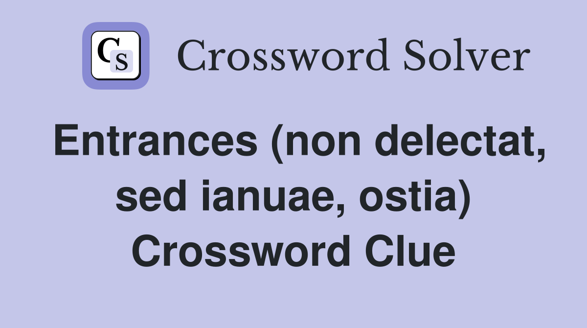 Entrances (non delectat, sed ianuae, ostia) Crossword Clue