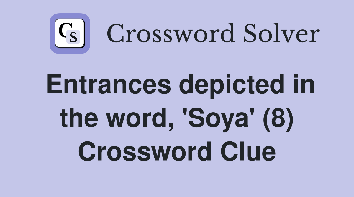 Entrances depicted in the word, 'Soya' (8) Crossword Clue