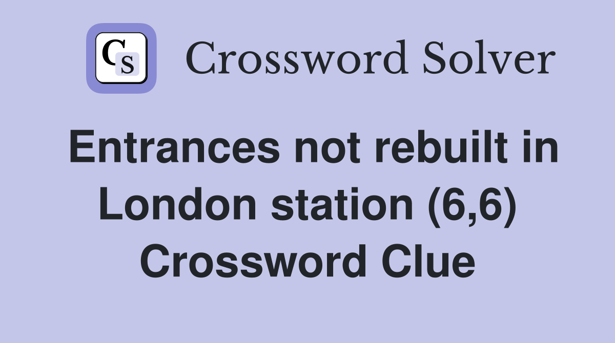 Entrances not rebuilt in London station (6,6) Crossword Clue