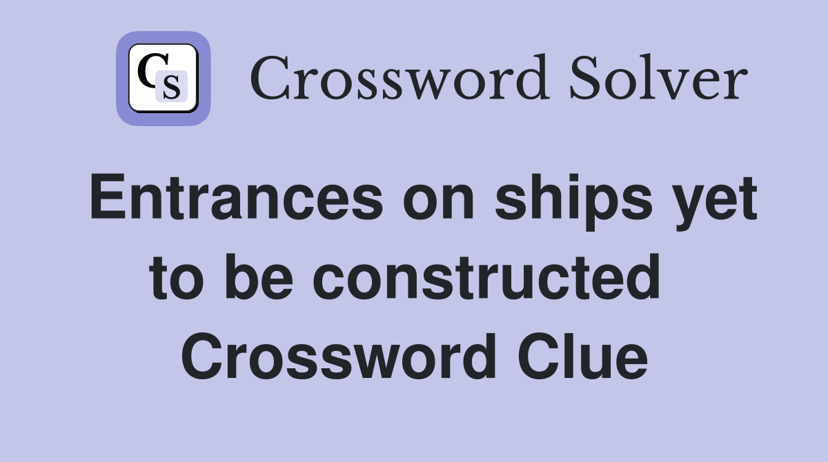 Entrances on ships yet to be constructed  Crossword Clue