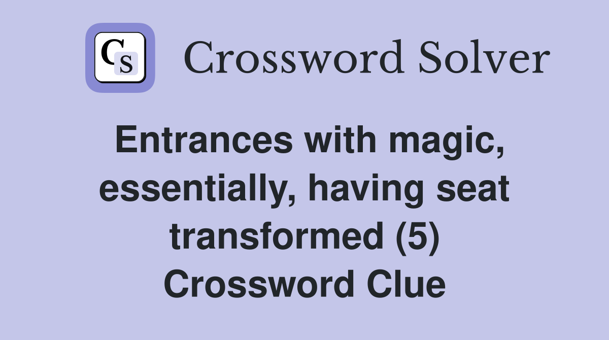 Entrances with magic, essentially, having seat transformed (5) Crossword Clue