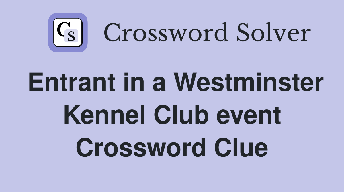 Entrant in a Westminster Kennel Club event Crossword Clue