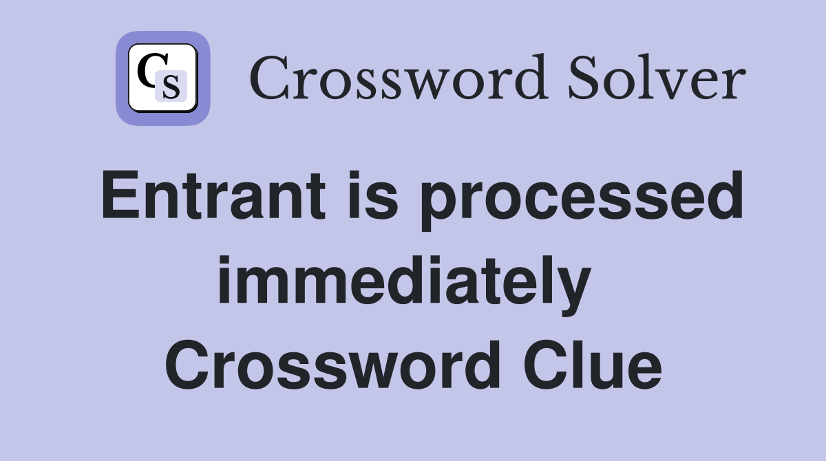 Entrant is processed immediately  Crossword Clue