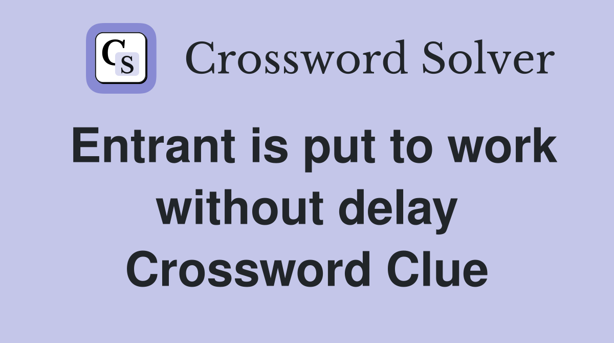Entrant is put to work without delay Crossword Clue