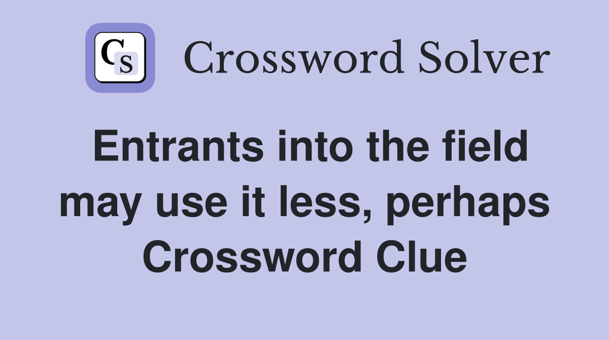 Entrants into the field may use it less, perhaps Crossword Clue