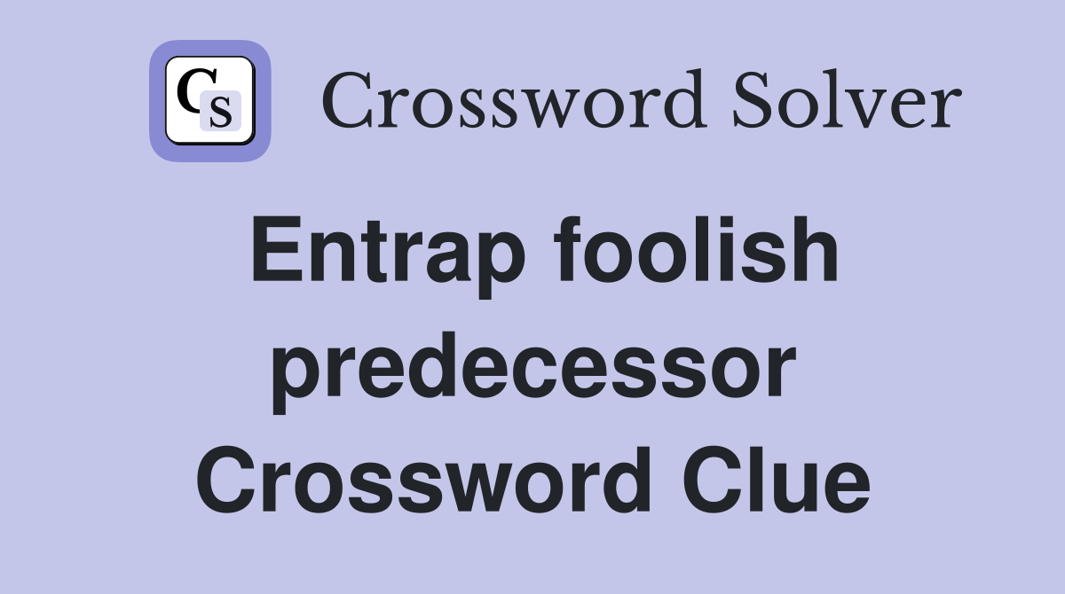Entrap foolish predecessor Crossword Clue