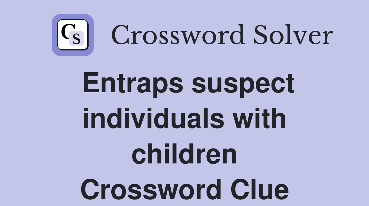 Entraps suspect individuals with children Crossword Clue