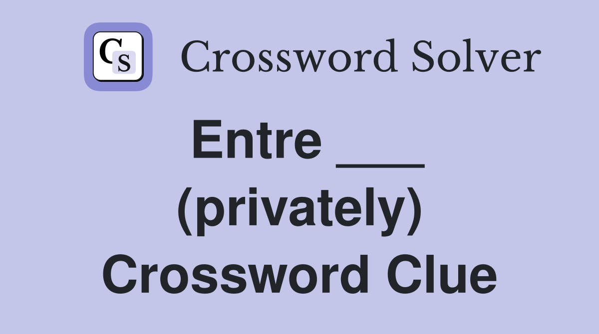 Entre ___ (privately) Crossword Clue