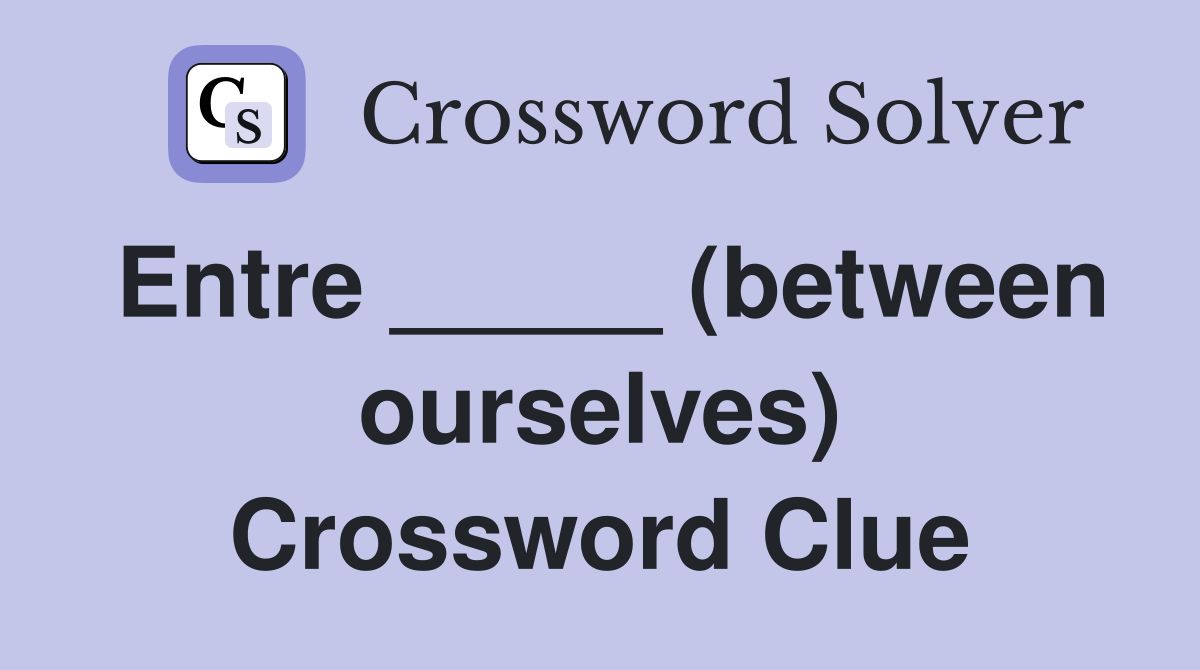 Entre _____ (between ourselves) Crossword Clue